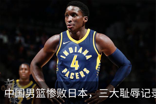 中国男篮惨败日本，三大耻辱记录令人震惊